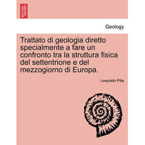 Trattato di geologia diretto specialmente a fare un confronto tra la struttura fisica del settentrione e del mezzogiorno di Europa.