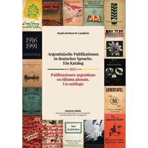 Argentinische Publikationen in deutscher Sprache. Ein Katalog Publicaciones argentinas en idioma alem�n. Un cat�logo 2023