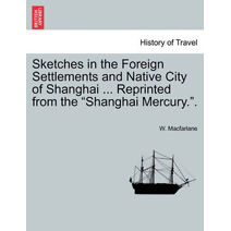 Sketches in the Foreign Settlements and Native City of Shanghai ... Reprinted from the Shanghai Mercury..