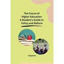 Future of Higher Education A Student's Guide to Policy and Reform