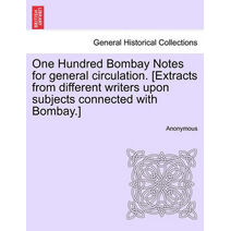 One Hundred Bombay Notes for General Circulation. [Extracts from Different Writers Upon Subjects Connected with Bombay.]