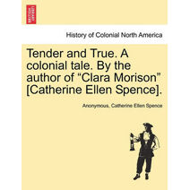 Tender and True. a Colonial Tale. by the Author of "Clara Morison" [Catherine Ellen Spence].