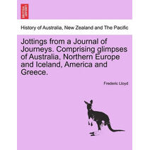 Jottings from a Journal of Journeys. Comprising Glimpses of Australia, Northern Europe and Iceland, America and Greece.