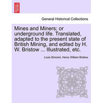 Mines and Miners; or underground life. Translated, adapted to the present state of British Mining, and edited by H. W. Bristow ... Illustrated, etc.