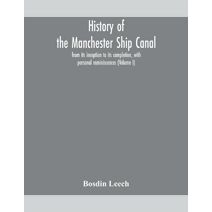 History of the Manchester Ship Canal, from its inception to its completion, with personal reminiscences (Volume I)