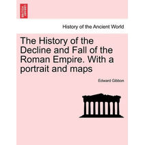 History of the Decline and Fall of the Roman Empire. With a portrait and maps. Vol. I. A New Edition.