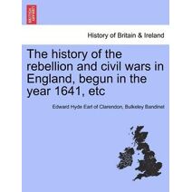 history of the rebellion and civil wars in England, begun in the year 1641, etc
