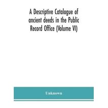 descriptive catalogue of ancient deeds in the Public Record Office (Volume VI)