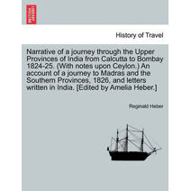 Narrative of a journey through the Upper Provinces of India from Calcutta to Bombay 1824-25. (With notes upon Ceylon.) An account of a journey to Madras and the Southern Provinces, 1826, and