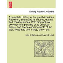 complete History of the great American Rebellion, embracing its causes, events and consequences. With biographical sketches and portraits of its principal actors, and scenes and incidents of