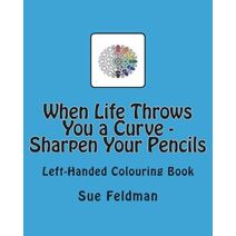 When Life Throws You a Curve - Sharpen Your Pencils (Left Handed Colouring Books)