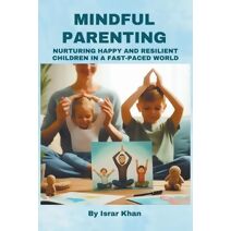 Mindful Parenting- Nurturing Happy and Resilient Children in a Fast-Paced World