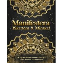 Manifestera Rikedom & Mirakel. L�r Dig Manifestera Genom �vningar, Affirmationer och Mandalas