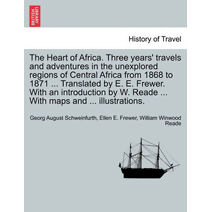 Heart of Africa. Three years' travels and adventures in the unexplored regions of Central Africa from 1868 to 1871 ... Translated by E. E. Frewer. With an introduction by W. Reade ... With m