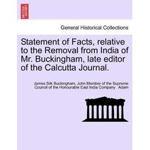 Statement of Facts, relative to the Removal from India of Mr. Buckingham, late editor of the Calcutta Journal.