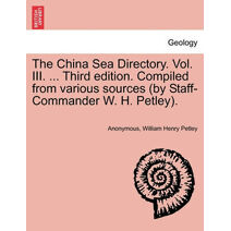 China Sea Directory. Vol. III. ... Third edition. Compiled from various sources (by Staff-Commander W. H. Petley).