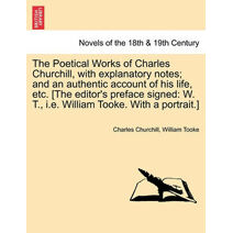 Poetical Works of Charles Churchill, with Explanatory Notes; And an Authentic Account of His Life, Etc. [The Editor's Preface Signed