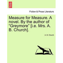 Measure for Measure. a Novel. by the Author of "Greymore" [I.E. Mrs. A. B. Church].
