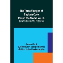 Three Voyages of Captain Cook Round the World. Vol. II. Being the Second of the First Voyage