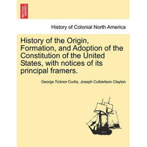 History of the Origin, Formation, and Adoption of the Constitution of the United States, with notices of its principal framers. Vol. I.
