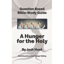 Question-based Bible Study Guide -- A Hunger for the Holy (Good Questions Have Groups Have Talking)