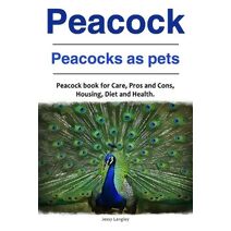 Peacock. Peacocks as pets. Peacock book for Care, Pros and Cons, Housing, Diet and Health.