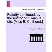 Futurity Continued; By the Author of "Emanuel," Etc. [Miss E. Colthurst.]