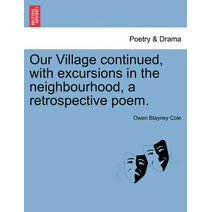 Our Village Continued, with Excursions in the Neighbourhood, a Retrospective Poem.