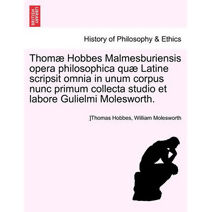 Thomae Hobbes Malmesburiensis Opera Philosophica Quae Latine Scripsit Omnia in Unum Corpus Nunc Primum Collecta Studio Et Labore Gulielmi Molesworth. Vol. II.