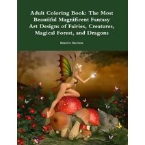 Adult Coloring Book: The Most Beautiful Magnificent Fantasy Art Designs of Fairies, Creatures, Magical Forest, and Dragons