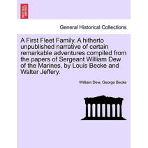 First Fleet Family. a Hitherto Unpublished Narrative of Certain Remarkable Adventures Compiled from the Papers of Sergeant William Dew of the Marines, by Louis Becke and Walter Jeffery.
