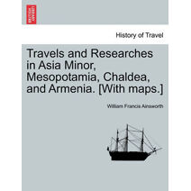 Travels and Researches in Asia Minor, Mesopotamia, Chaldea, and Armenia. [With maps.]