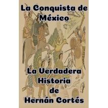 Conquista de M�xico La Verdadera Historia de Hern�n Cort�s