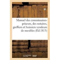 Manuel Des Commissaires-Priseurs, Des Notaires, Greffiers Et Huissiers Vendeurs de Meubles