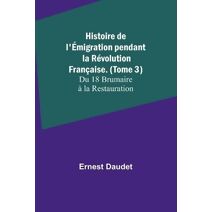 Histoire de l'Émigration pendant la Révolution Française. (Tome 3); Du 18 Brumaire à la Restauration