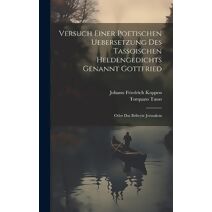 Versuch Einer Poetischen Uebersetzung Des Tassoischen Heldengedichts Genannt Gottfried