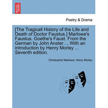 [The Tragicall History of the Life and Death of Doctor Faustus.] Marlowe's Faustus. Goethe's Faust. From the German by John Anster ... With an introduction by Henry Morley ... Seventh editio
