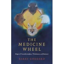 Medicine Wheel, The - Maps of Transformation, Wholeness and Balance