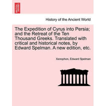 Expedition of Cyrus into Persia; and the Retreat of the Ten Thousand Greeks. Translated with critical and historical notes, by Edward Spelman. A new edition, etc.