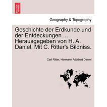 Geschichte Der Erdkunde Und Der Entdeckungen ... Herausgegeben Von H. A. Daniel. Mit C. Ritter's Bildniss.