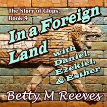 In a Foreign Land with Daniel, Ezekiel, & Esther (Story of Glops)