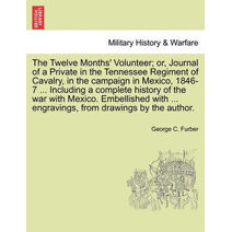 Twelve Months' Volunteer; or, Journal of a Private in the Tennessee Regiment of Cavalry, in the campaign in Mexico, 1846-7 ... Including a complete history of the war with Mexico. Embellishe