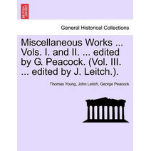 Miscellaneous Works ... Vols. I. and II. ... edited by G. Peacock. (Vol. III. ... edited by J. Leitch.).