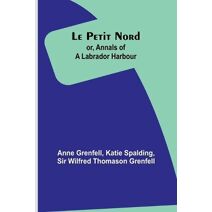 Le Petit Nord;or, Annals of a Labrador Harbour