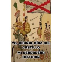 Yo, Bernal D�az del Castillo. Mi Verdadera Historia (Leyenda Negra Espa�ola. Historia de Espa�a y el Imperio Espa�ol)