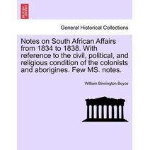 Notes on South African Affairs from 1834 to 1838. with Reference to the Civil, Political, and Religious Condition of the Colonists and Aborigines. Few Ms. Notes.