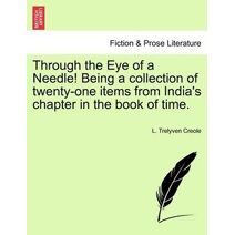 Through the Eye of a Needle! Being a Collection of Twenty-One Items from India's Chapter in the Book of Time.