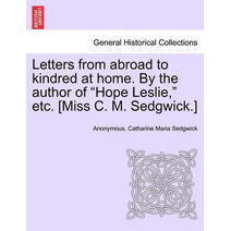 Letters from Abroad to Kindred at Home. by the Author of Hope Leslie, Etc. [Miss C. M. Sedgwick.] Vol. II.