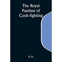 Royal Pastime of Cock-fighting; The Art of breeding, feeding, fighting, and curing cocks of the game