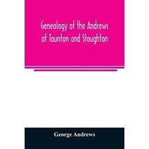 Genealogy of the Andrews of Taunton and Stoughton, Mass., descendants of John and Hannah Andrews, of Boston, Massachusetts, 1656 to 1886